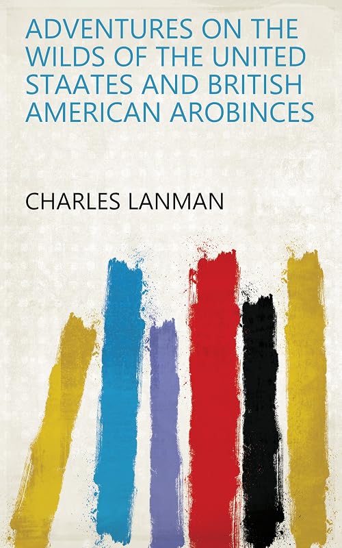 ADVENTURES ON THE WILDS OF THE UNITED STAATES AND BRITISH AMERICAN AROBINCES by CHARLES LANMAN
