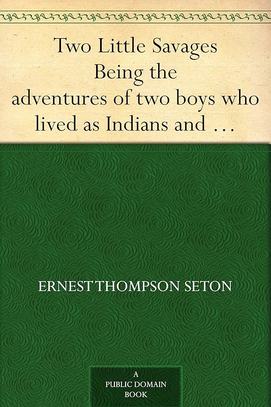 Two Little Savages Being the adventures of two boys who lived as Indians and what they learned by Ernest Thompson Seton