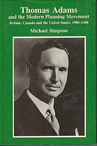 Thomas Adams and the Modern Planning Movement: Britain, Canada and the United States, 1900-1940 (Studies in History, Planning & the Environment) by Michael Simpson