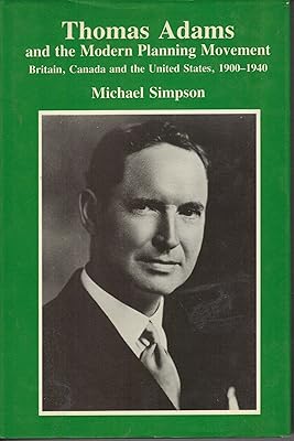 Thomas Adams and the Modern Planning Movement: Britain, Canada and the United States, 1900-1940 (Studies in History, Planning & the Environment)