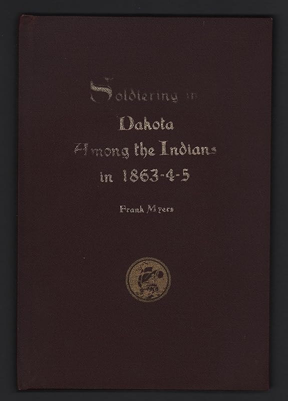 Soldiering in Dakota Among the Indians in 1863-4-5 by Frank Myers