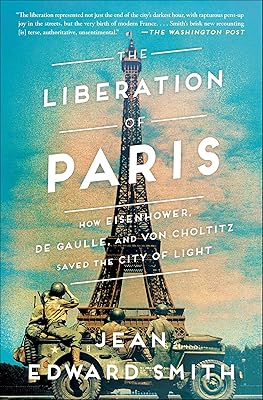 The Liberation of Paris: How Eisenhower, de Gaulle, and von Choltitz Saved the City of Light