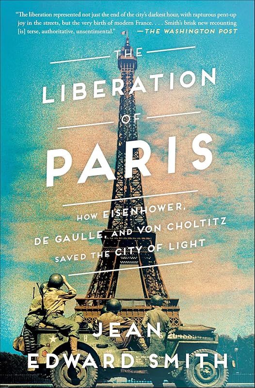 The Liberation of Paris: How Eisenhower, de Gaulle, and von Choltitz Saved the City of Light by Jean Edward Smith