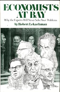 Economists at Bay: Why the Experts Will Never Solve Your Problems by Robert Lekachman