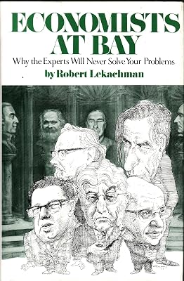 Economists at Bay: Why the Experts Will Never Solve Your Problems
