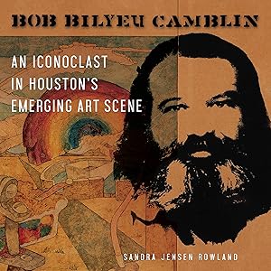 Bob Bilyeu Camblin: An Iconoclast in Houston’s Emerging Art Scene by Sandra Jensen Rowland