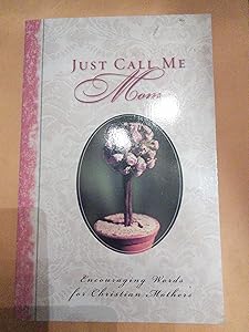Just Call Me Mom: Encouraging Words for Christian Mothers by Toni Sortor