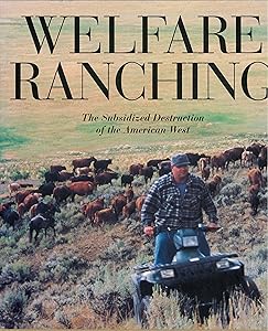Welfare Ranching: The Subsidized Destruction Of The American West by George Wuerthner