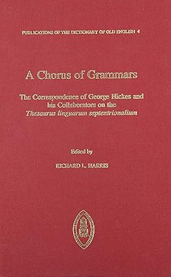 A Chorus of Grammars: The Correspondence of George Hickes and His Collaborators on the Thesaurus Linguarum Septentrionalium (Publications of the Dictionary of Old English)