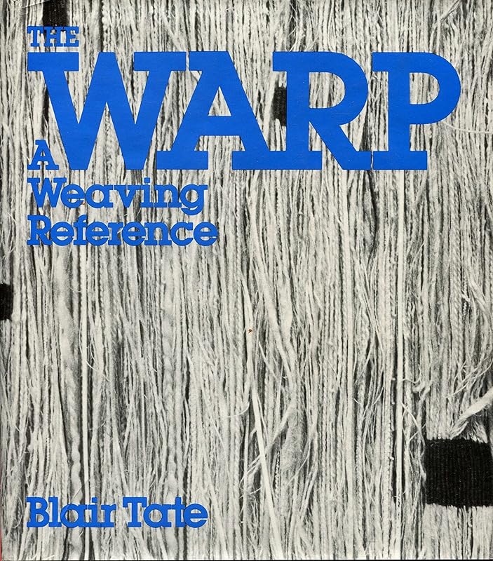 The Warp: A Weaving Reference by Blair Tate