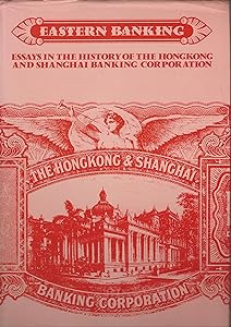 Eastern Banking: Essays in the History of the Hong Kong and Shanghai Banking Corporation by Frank H. H. King