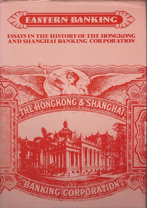 Eastern Banking: Essays in the History of the Hong Kong and Shanghai Banking Corporation by Frank H. H. King