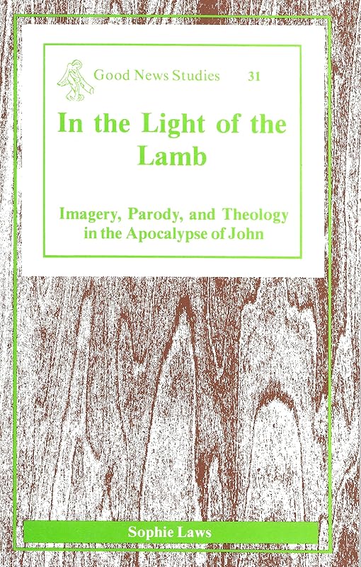 In the Light of the Lamb: Imagery, Parody, and Theology in the Apocalypse of John (Good News Studies) by Sophie Laws