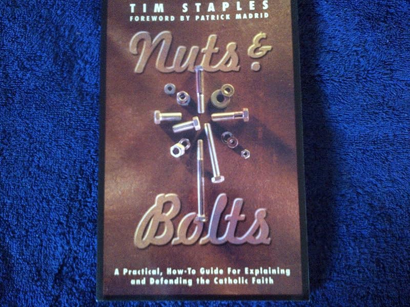 Nuts & Bolts: A Practical, How-To Guide for Explaining & Defending the Catholic Faith by Tim Staples