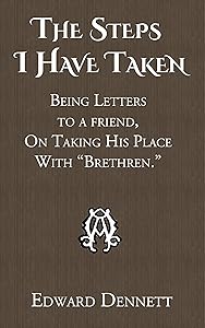 The Steps I Have Taken: Being Letters to a friend, On Taking His Place With “Brethren.” by Edward Dennett