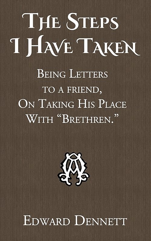 The Steps I Have Taken: Being Letters to a friend, On Taking His Place With “Brethren.” by Edward Dennett