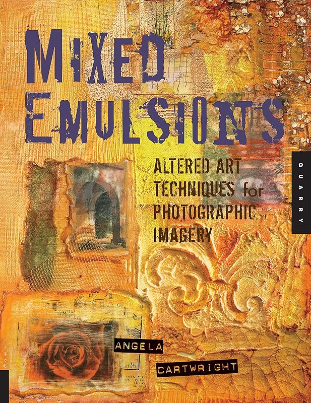 Mixed Emulsions: Altered Art Techniques for Photographic Imagery by Angela Cartwright