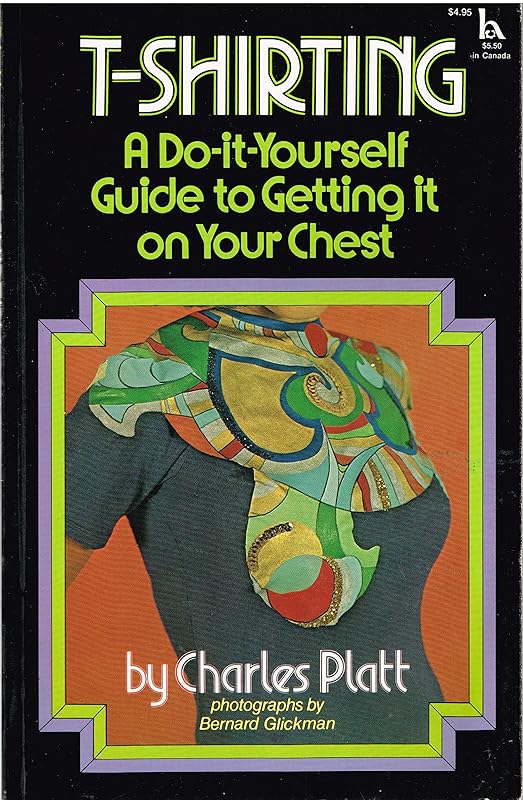 T-shirting: A do-it-yourself guide to getting it on your chest by Charles Platt