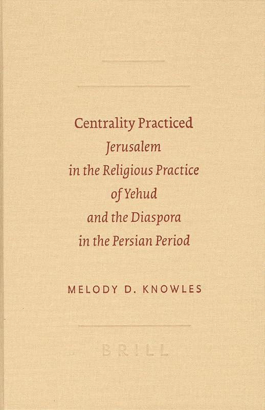 Centrality Practiced: Jerusalem in the Religious Practice of Yehud and the Diaspora in the Persian Period (Sbl - Archaeology and Biblical Studies) by Melody D Knowles