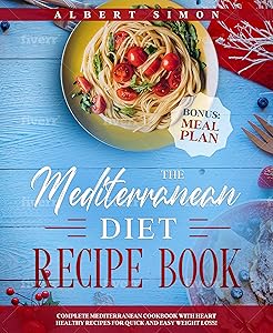 The Mediterranean Diet Recipe Book: Complete Mediterranean Cookbook with Heart Healthy Recipes for Quick and Easy Weight Loss! Bonus: Meal Plan! by Albert Simon