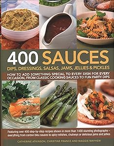 400 Sauces, Dips, Dressings, Salsas, Jams, Jellies & Pickles: How To Add Something Special To Every Dish For Every Occasion, From Classic Cooking ... Chutneys Or Delicious Jams And Jellies. by Catherine Atkinson