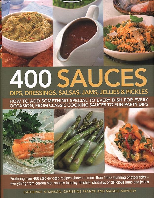 400 Sauces, Dips, Dressings, Salsas, Jams, Jellies & Pickles: How To Add Something Special To Every Dish For Every Occasion, From Classic Cooking ... Chutneys Or Delicious Jams And Jellies. by Catherine Atkinson