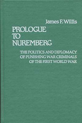 Prologue to Nuremberg: The Politics and Diplomacy of Punishing War Criminals of the First World War