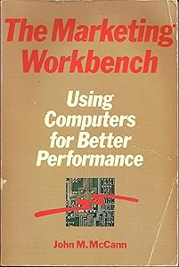 The Marketing Workbench: Using Computers for Better Performance by John M. McCann