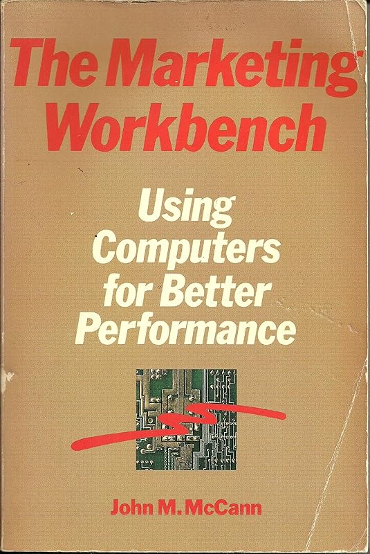 The Marketing Workbench: Using Computers for Better Performance by John M. McCann