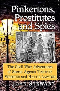 Pinkertons, Prostitutes and Spies: The Civil War Adventures of Secret Agents Timothy Webster and Hattie Lawton