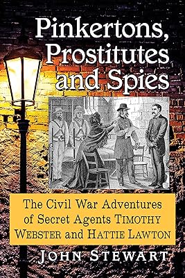 Pinkertons, Prostitutes and Spies: The Civil War Adventures of Secret Agents Timothy Webster and Hattie Lawton