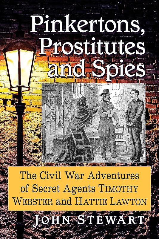 Pinkertons, Prostitutes and Spies: The Civil War Adventures of Secret Agents Timothy Webster and Hattie Lawton by John Stewart
