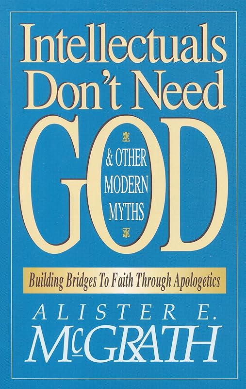 Intellectuals Don't Need God and Other Modern Myths by Alister E. McGrath