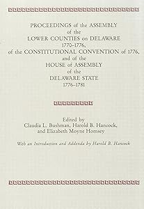 PROCEEDINGS of the ASSEMBLY of the LOWER COUNTIES on DELAWARE 1770-1776, of the CONSTITUTIONAL CONVENTION of 1776 and of the HOUSE of ASSEMBLY of the DELAWARE STATE 1776-1781 by Claudia L. Bushman