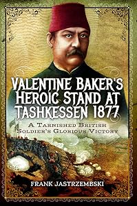 Valentine Baker's Heroic Stand At Tashkessen 1877: A Tarnished British Soldier's Glorious Victory by Frank Jastrzembski