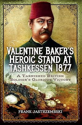 Valentine Baker's Heroic Stand At Tashkessen 1877: A Tarnished British Soldier's Glorious Victory