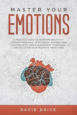 Master Your Emotions: A Practical Guide to Overcome Negativity Through Emotional Intelligence, Manage Your Feelings with Anger Management Techniques
