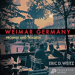 Weimar Germany: Promise and Tragedy, Weimar Centennial Edition by Eric D. Weitz