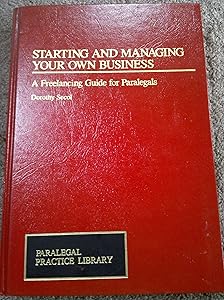 Starting and Managing Your Own Business: A Freelancing Guide for Paralegals by Dorothy Secol