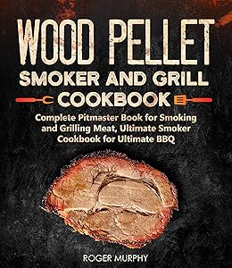 Wood Pellet Smoker and Grill Cookbook: Complete Pitmaster Book for Smoking and Grilling Meat, Ultimate Smoker Cookbook for Ultimate BBQ: Book 2 (Wood Pellet Grill Series) by Roger Murphy