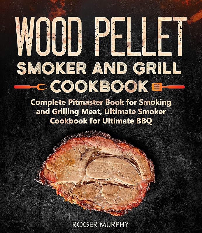 Wood Pellet Smoker and Grill Cookbook: Complete Pitmaster Book for Smoking and Grilling Meat, Ultimate Smoker Cookbook for Ultimate BBQ: Book 2 (Wood Pellet Grill Series) by Roger Murphy