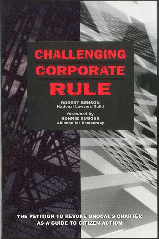 Challenging Corporate Rule: The Petition to Revoke Unocal's Charter As a Guide to Citizen Action by Robert Benson