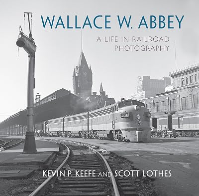 Wallace W. Abbey: A Life in Railroad Photography (Railroads Past and Present)