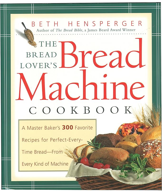 The Bread Lover's Bread Machine Cookbook: A Master Baker's 300 Favorite Recipes for Perfect-Every-Time Bread-From Every Kind of Machine by Beth Hensperger