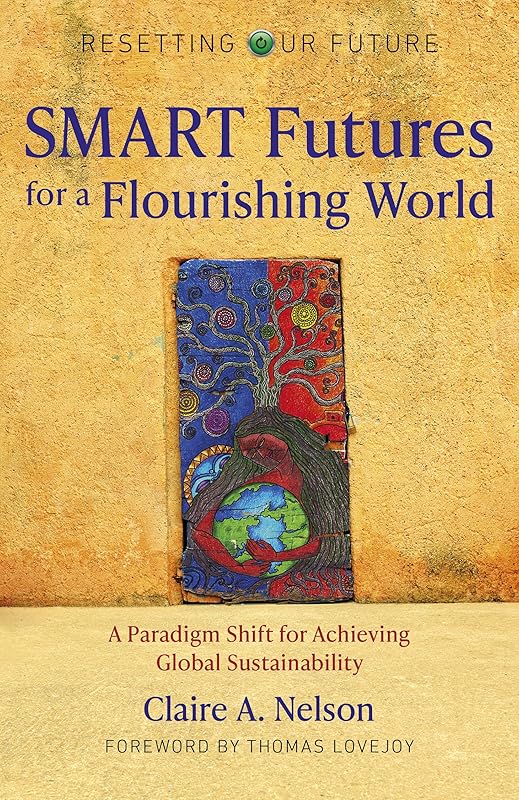 SMART Futures for a Flourishing World: A Paradigm Shift for Achieving Global Sustainability by Claire A. Nelson