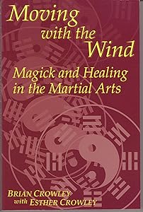 Moving With the Wind: Magick and Healing in the Martial Arts by Brian Crowley