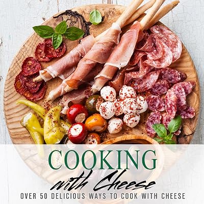 Cooking With Cheese: Over 50 Delicious Ways to Cook with Cheese (2nd Edition)