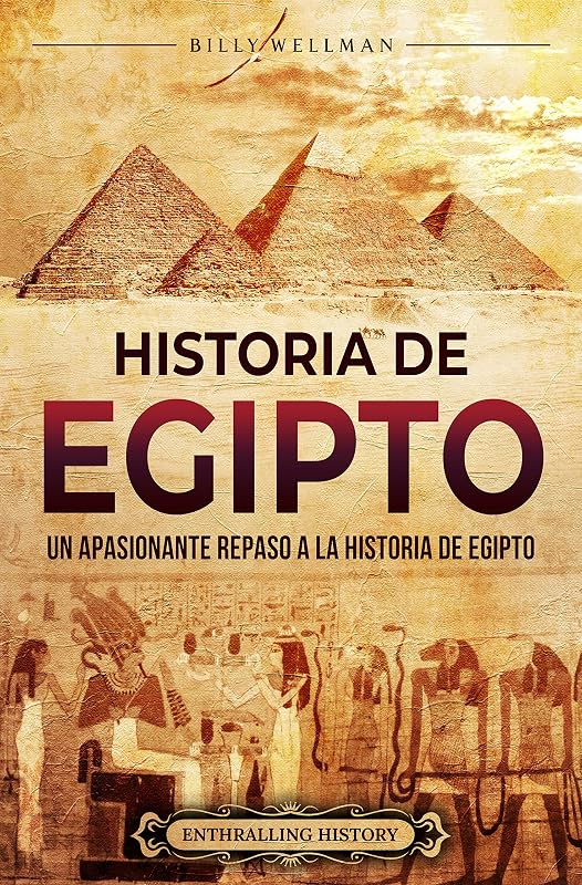 Historia de Egipto: Un apasionante repaso a la historia de Egipto (Mitología e historia de Egipto) (Spanish Edition) by Billy Wellman