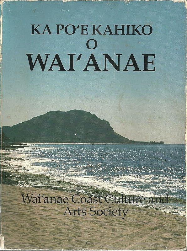 Ka Po'e Kahiko O Wai'anae: Oral Histories of the Wai'anae Coast of O'ahu by Waianae Coast Culture and Arts Society