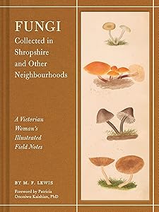Fungi Collected in Shropshire and Other Neighbourhoods: A Victorian Woman’s Illustrated Field Notes by M. F. Lewis